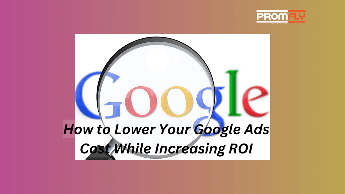 How to Lower Your Google Ads Cost While Increasing ROI