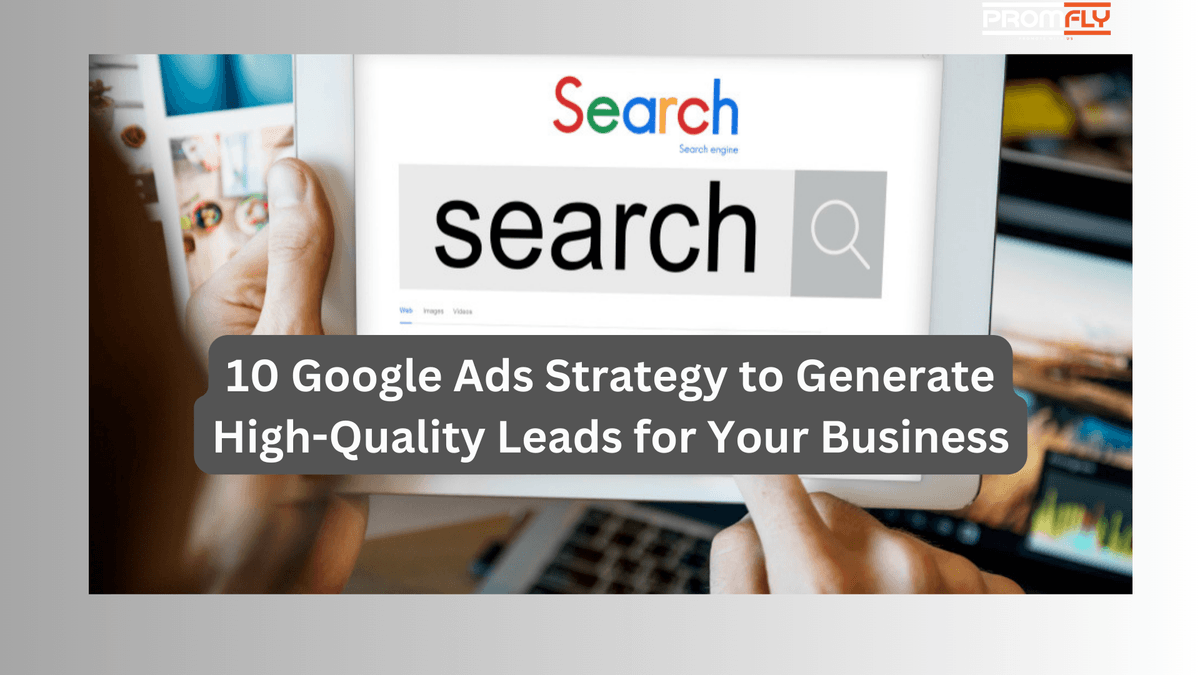 10 Google Ads Strategy to Generate High-Quality Leads for Your Business