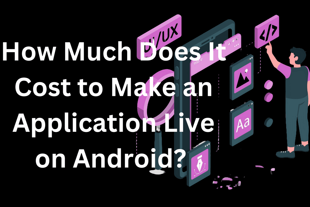 How Much Does It Cost to Make an Application Live on Android? Complete Information